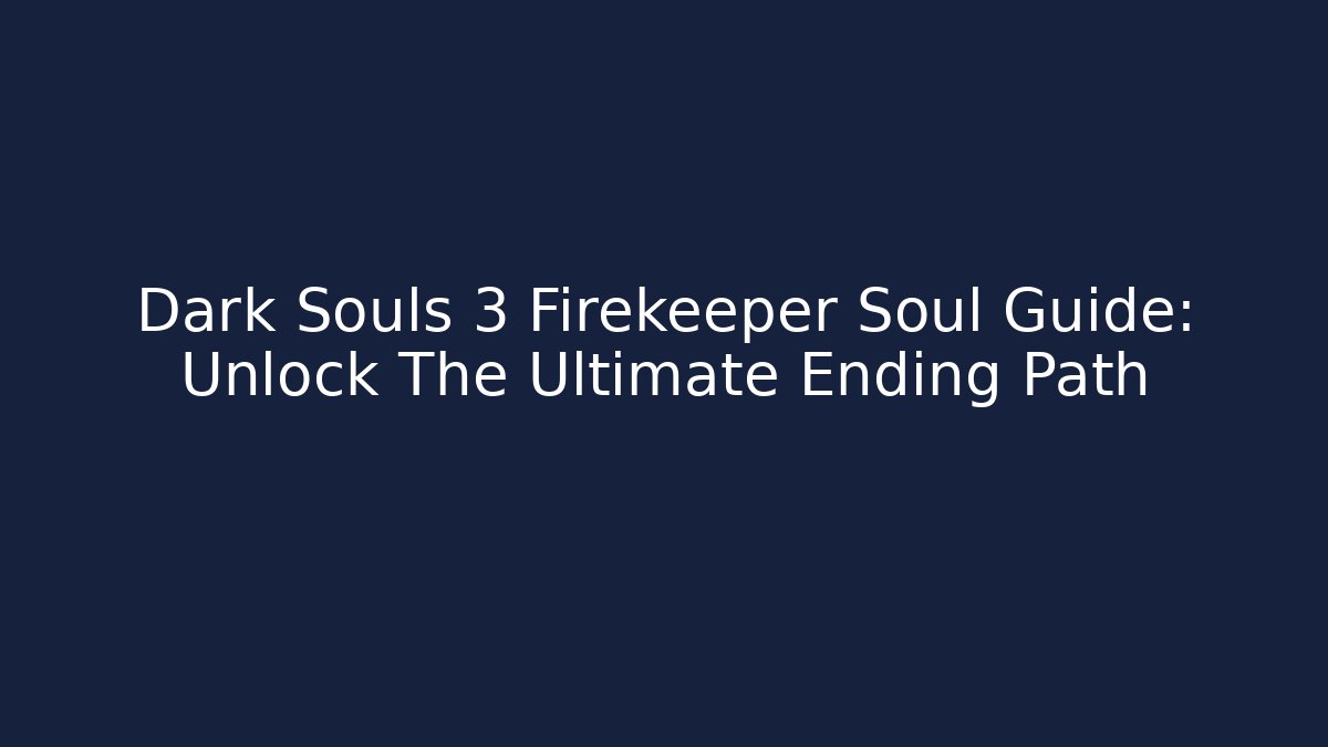 Dark Souls 3 Firekeeper Soul Guide: Unlock The Ultimate Ending Path
