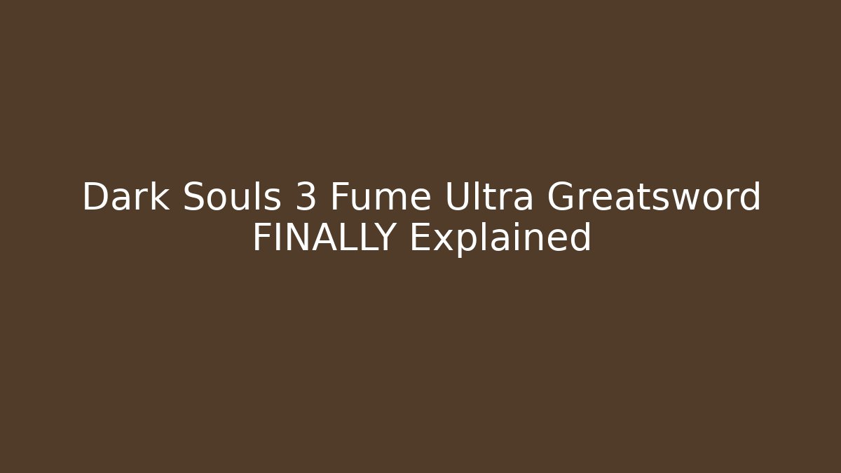 Dark Souls 3 Fume Ultra Greatsword FINALLY Explained