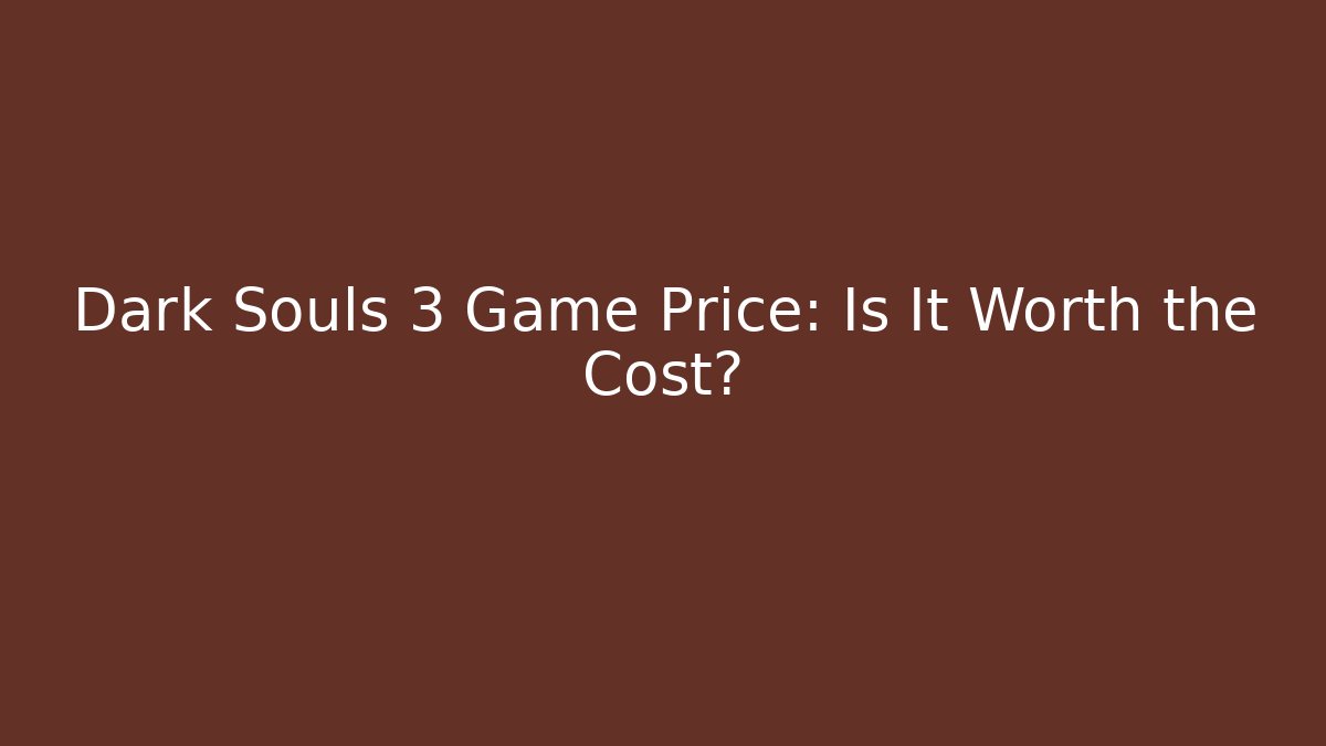 Dark Souls 3 Game Price: Is It Worth the Cost?