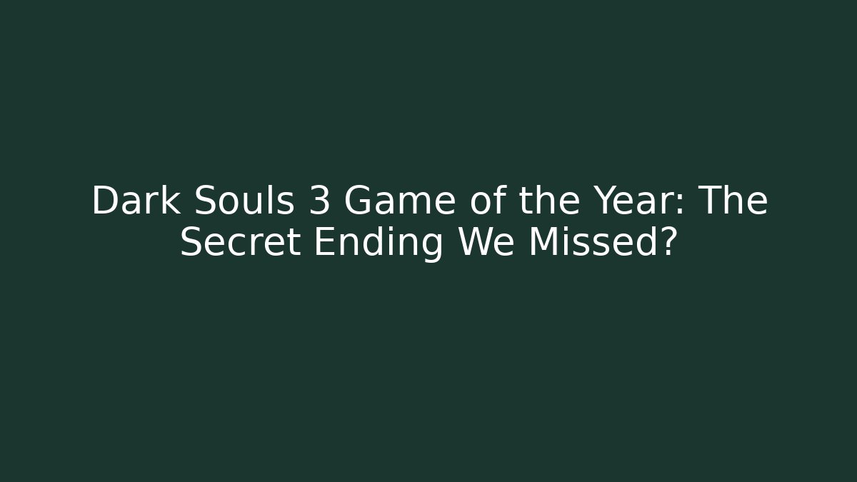 Dark Souls 3 Game of the Year: The Secret Ending We Missed?