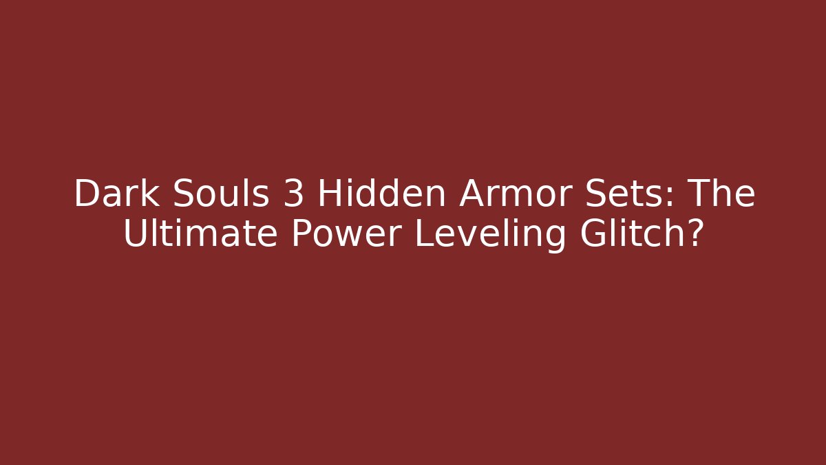 Dark Souls 3 Hidden Armor Sets: The Ultimate Power Leveling Glitch? - Critter Realm