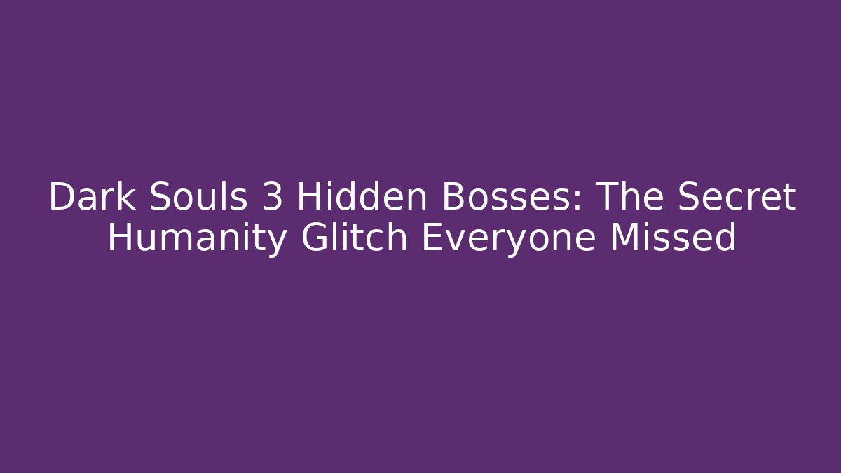 Dark Souls 3 Hidden Bosses: The Secret Humanity Glitch Everyone Missed