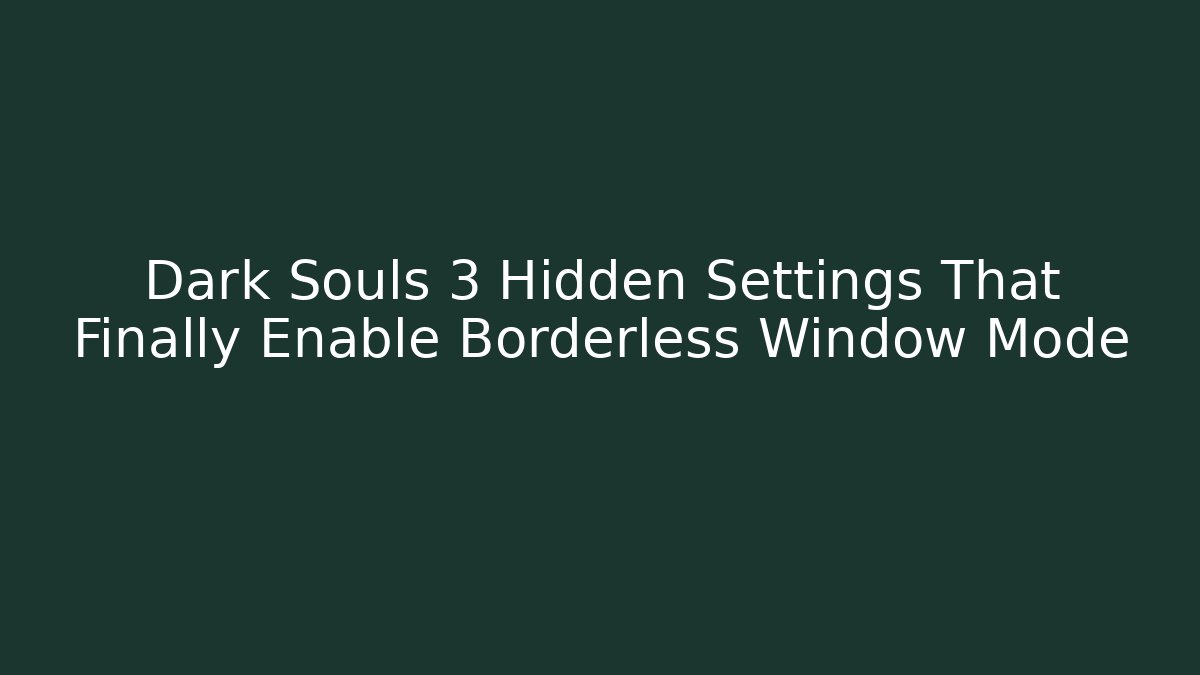 Dark Souls 3 Hidden Settings That Finally Enable Borderless Window Mode - Critter Realm