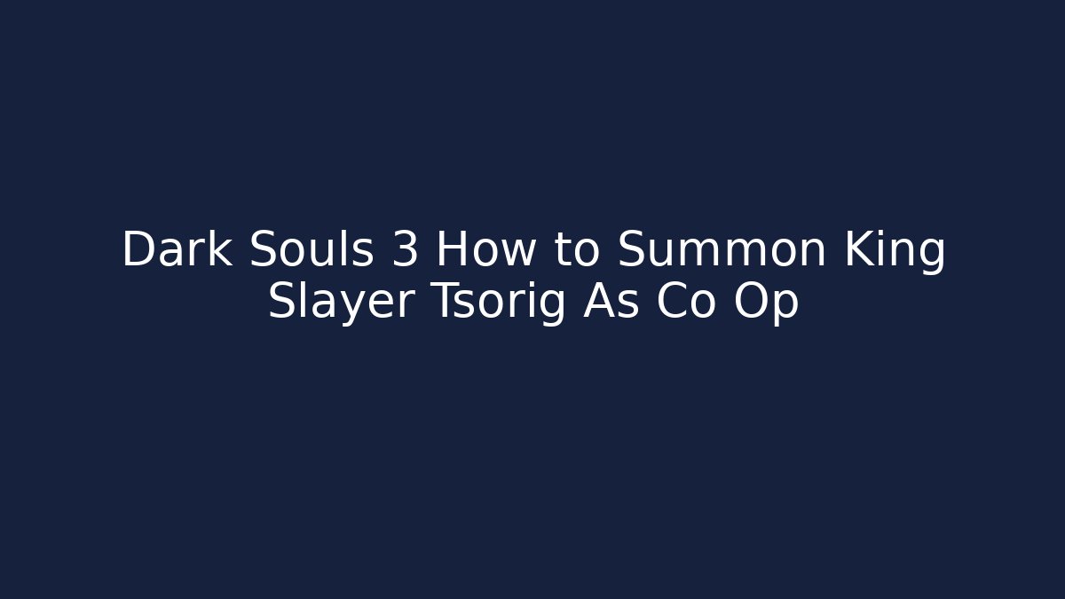 Dark Souls 3 How to Summon King Slayer Tsorig As Co Op