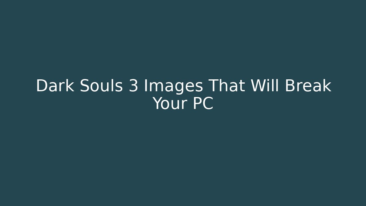 Dark Souls 3 Images That Will Break Your PC