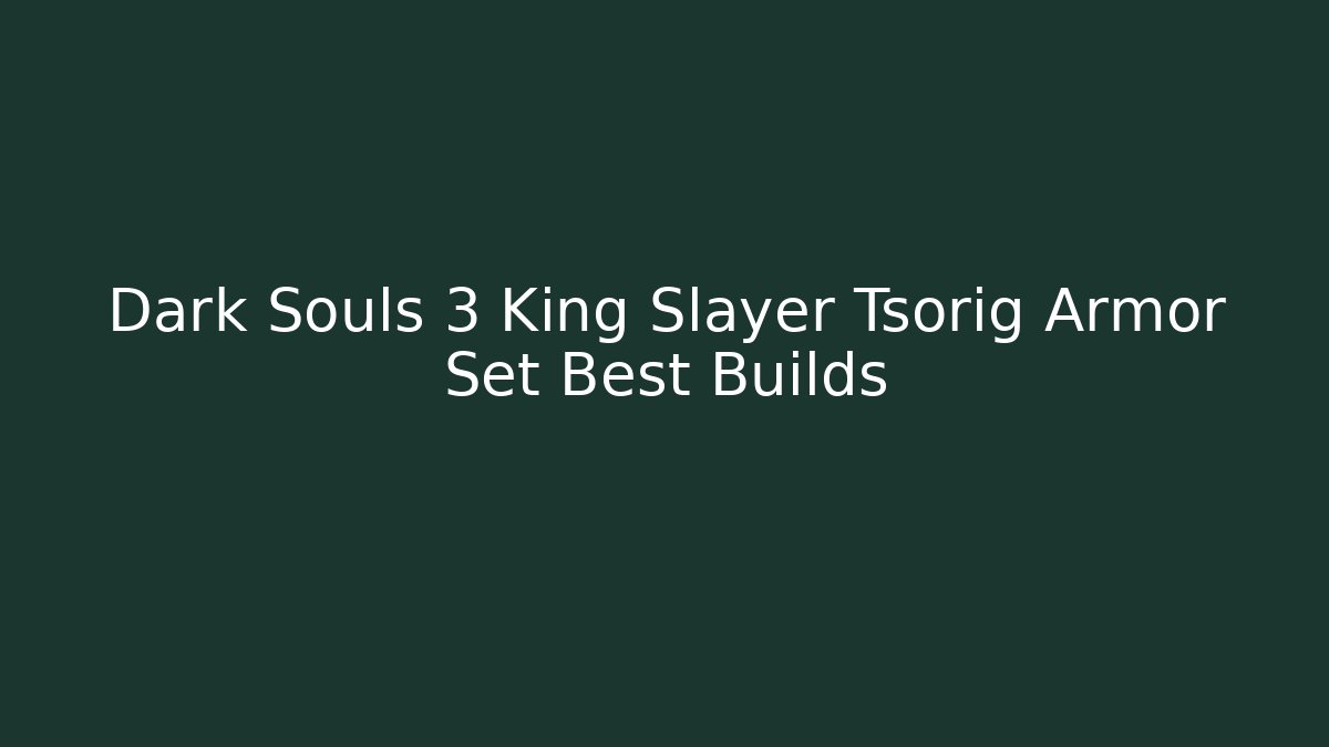 Dark Souls 3 King Slayer Tsorig Armor Set Best Builds