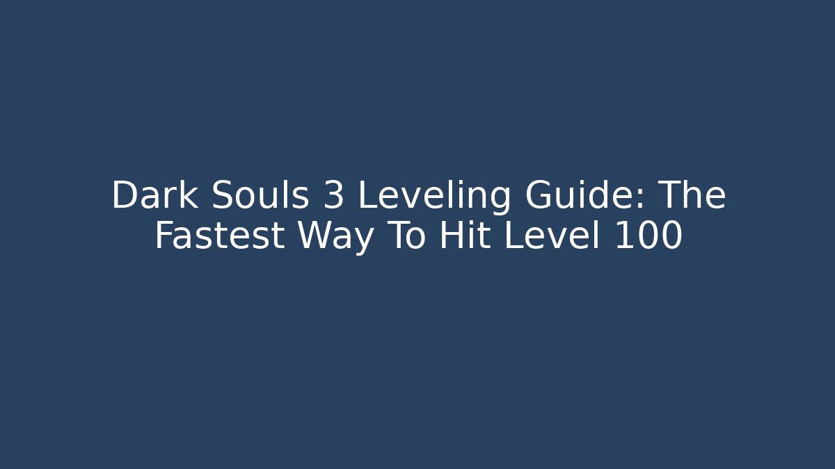 Dark Souls 3 Leveling Guide: The Fastest Way To Hit Level 100