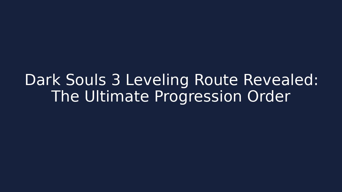 Dark Souls 3 Leveling Route Revealed: The Ultimate Progression Order