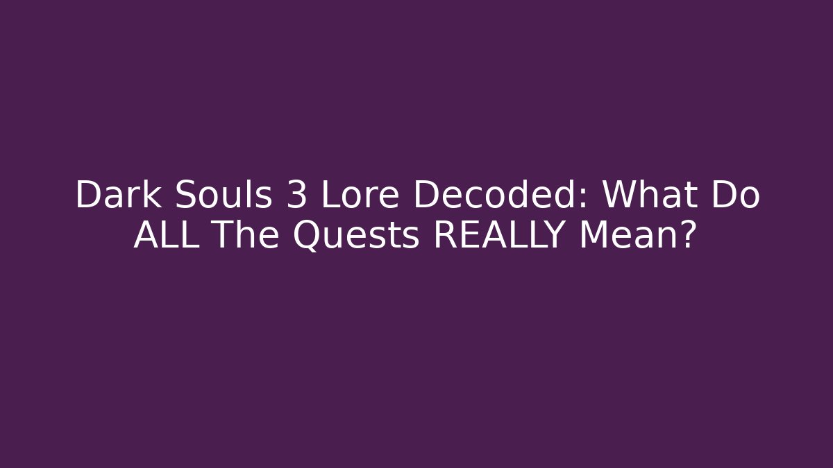 Dark Souls 3 Lore Decoded: What Do ALL The Quests REALLY Mean?