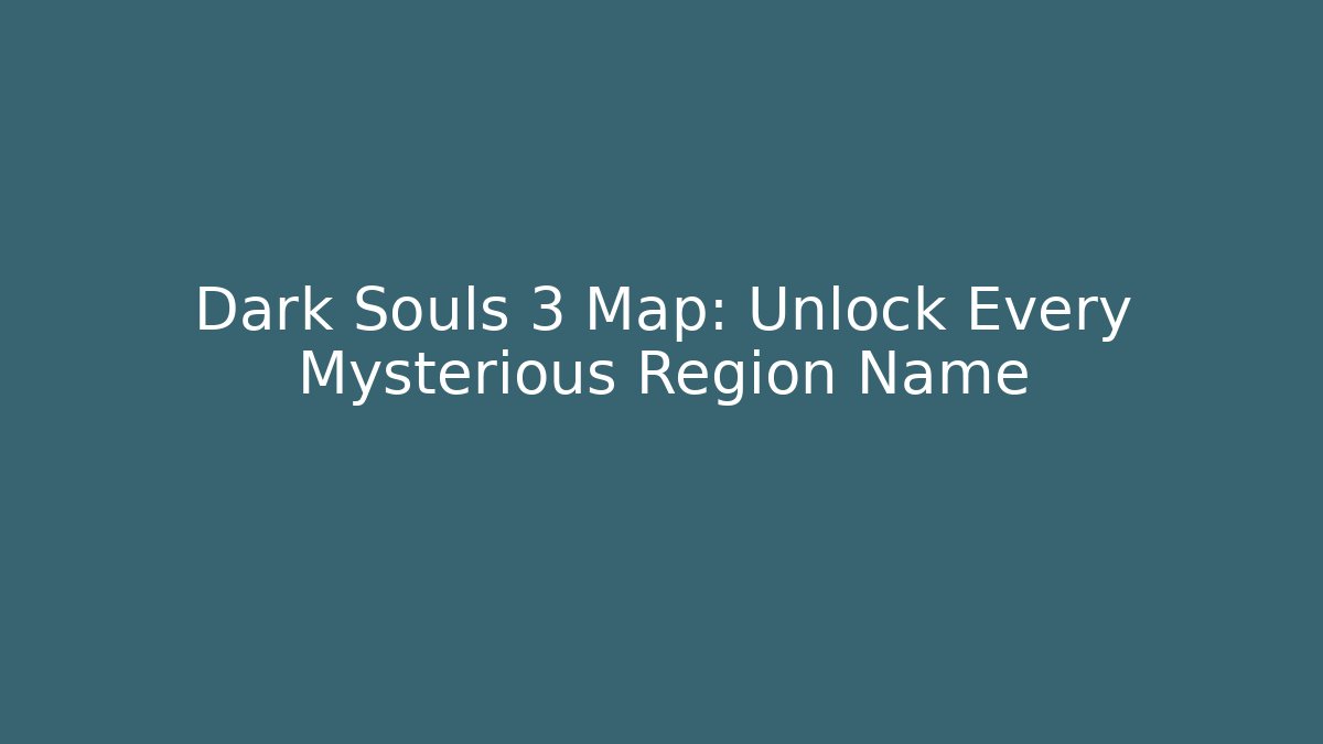 Dark Souls 3 Map: Unlock Every Mysterious Region Name