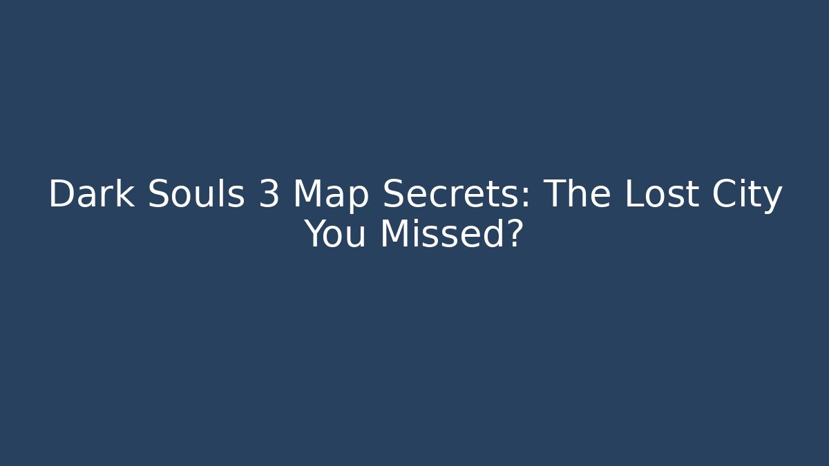 Dark Souls 3 Map Secrets: The Lost City You Missed?