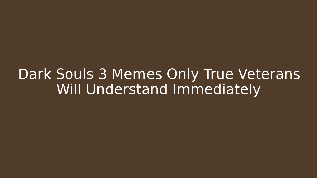 Dark Souls 3 Memes Only True Veterans Will Understand Immediately
