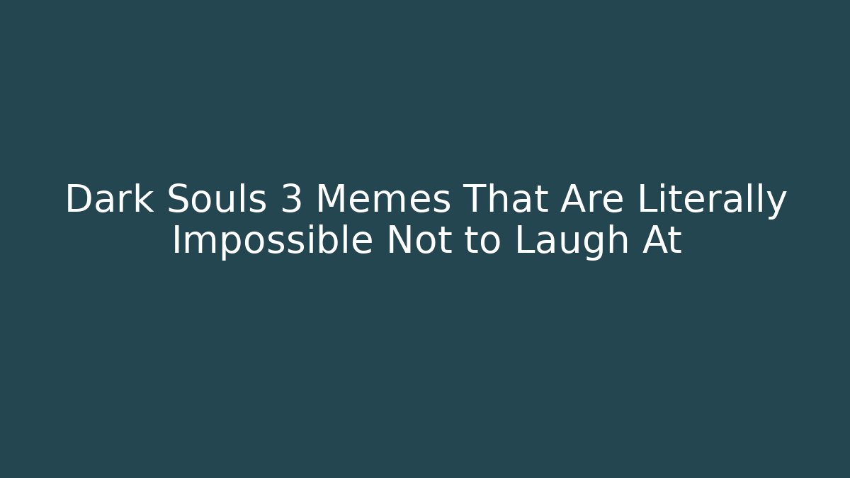 Dark Souls 3 Memes That Are Literally Impossible Not to Laugh At
