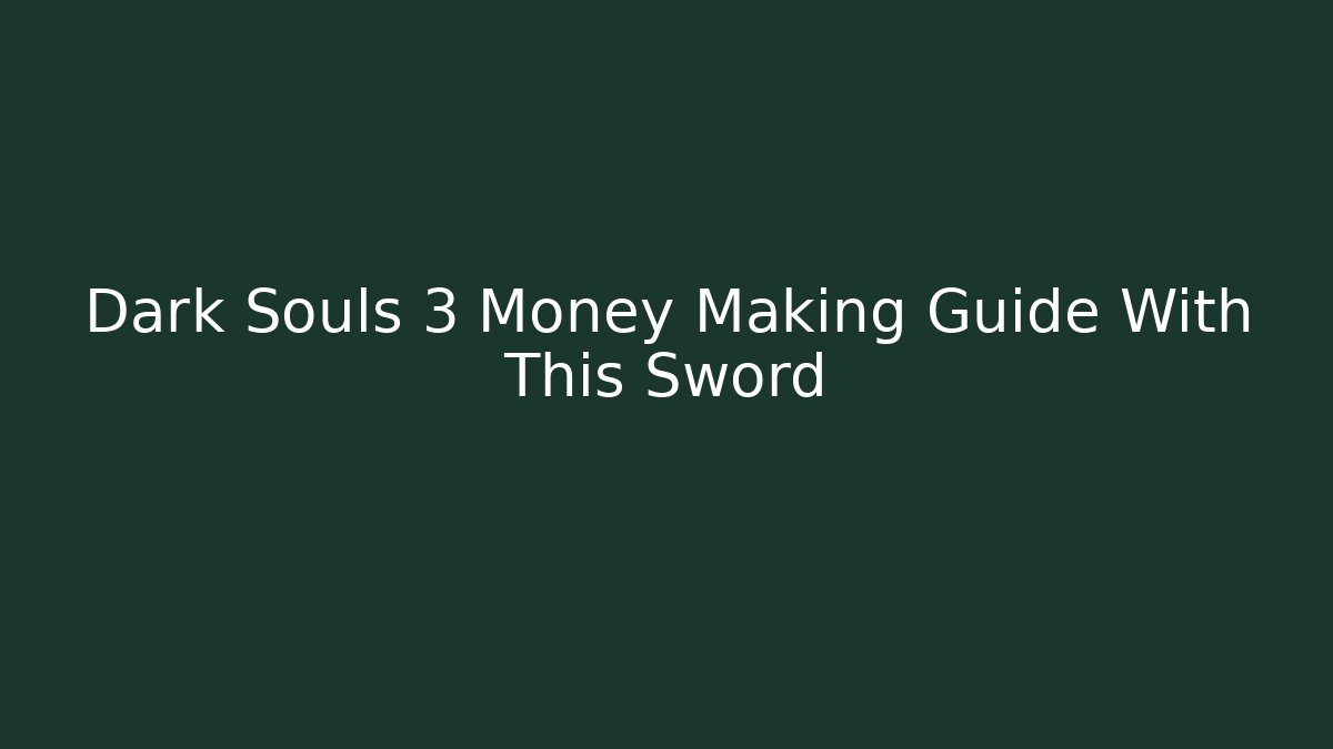 Dark Souls 3 Money Making Guide With This Sword