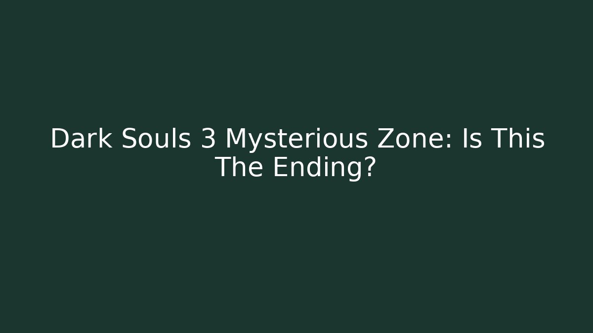 Dark Souls 3 Mysterious Zone: Is This The Ending?