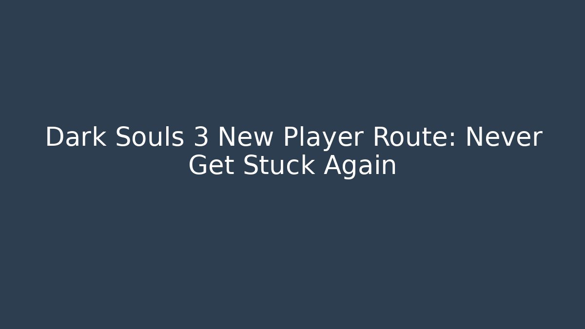 Dark Souls 3 New Player Route: Never Get Stuck Again