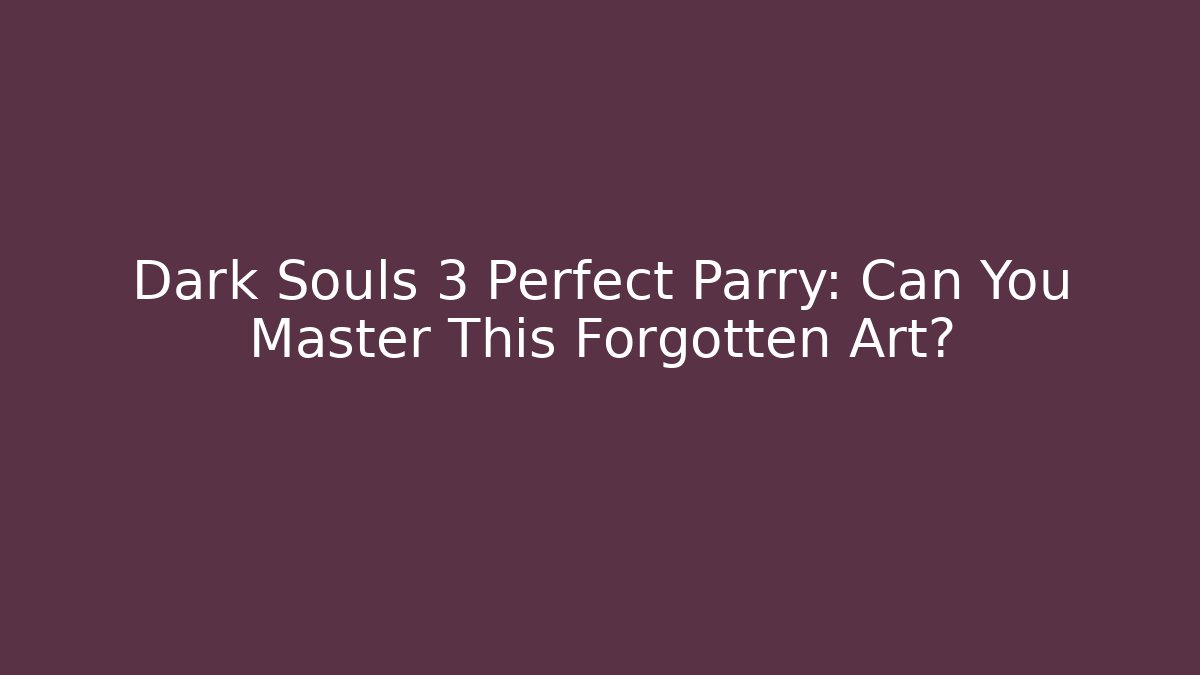 Dark Souls 3 Perfect Parry: Can You Master This Forgotten Art?