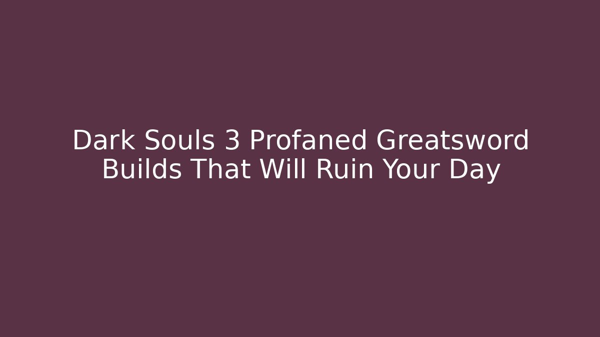 Dark Souls 3 Profaned Greatsword Builds That Will Ruin Your Day