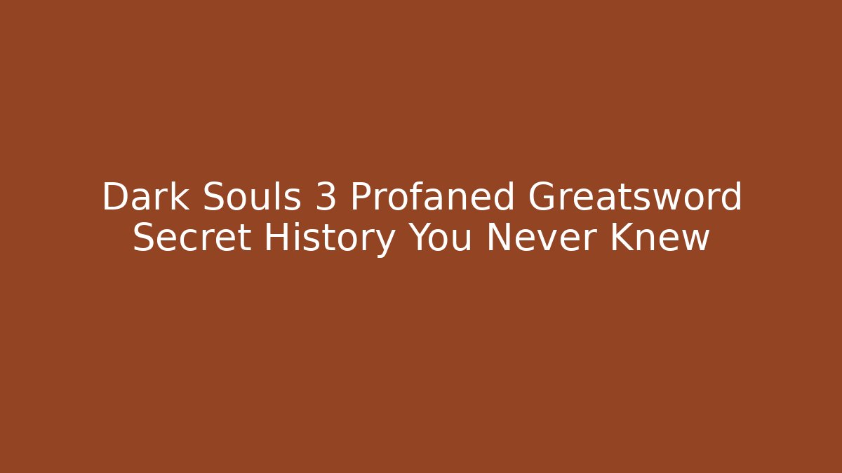 Dark Souls 3 Profaned Greatsword Secret History You Never Knew