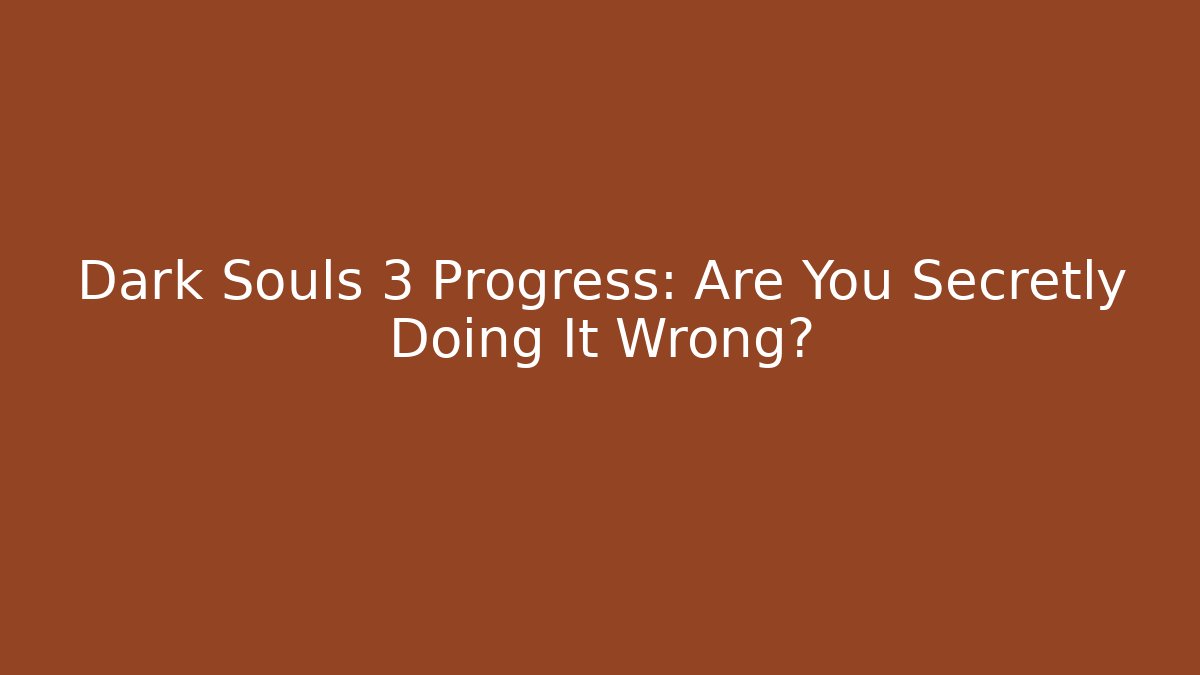 Dark Souls 3 Progress: Are You Secretly Doing It Wrong? - Critter Realm