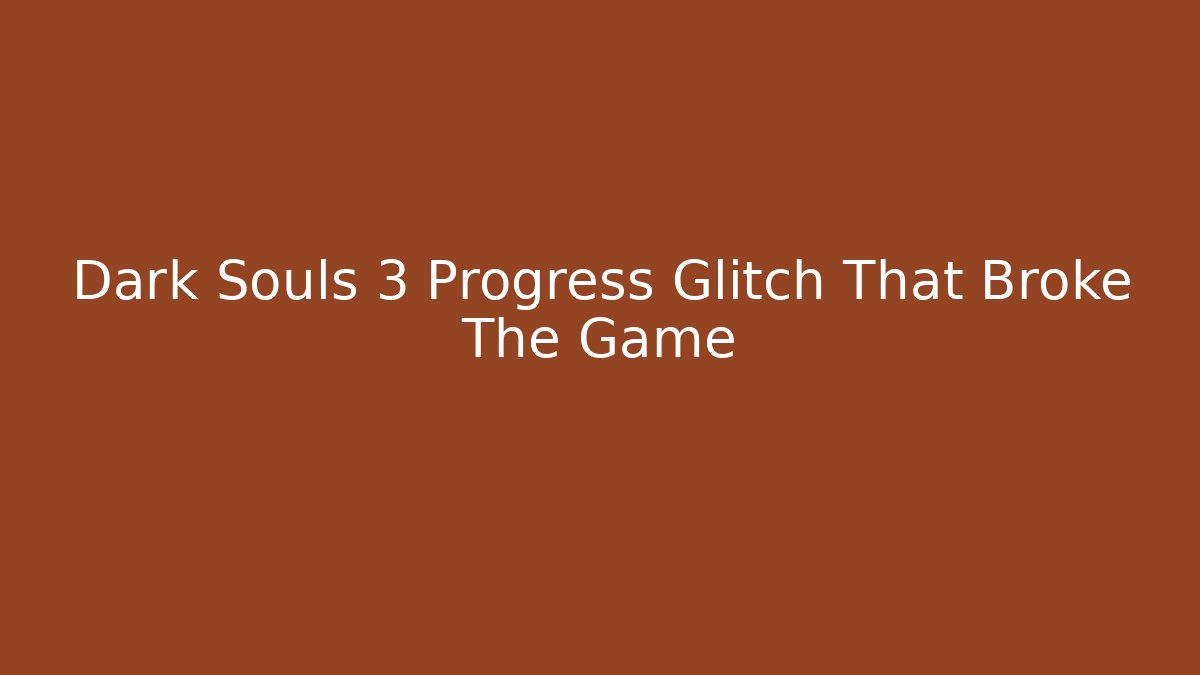 Dark Souls 3 Progress Glitch That Broke The Game