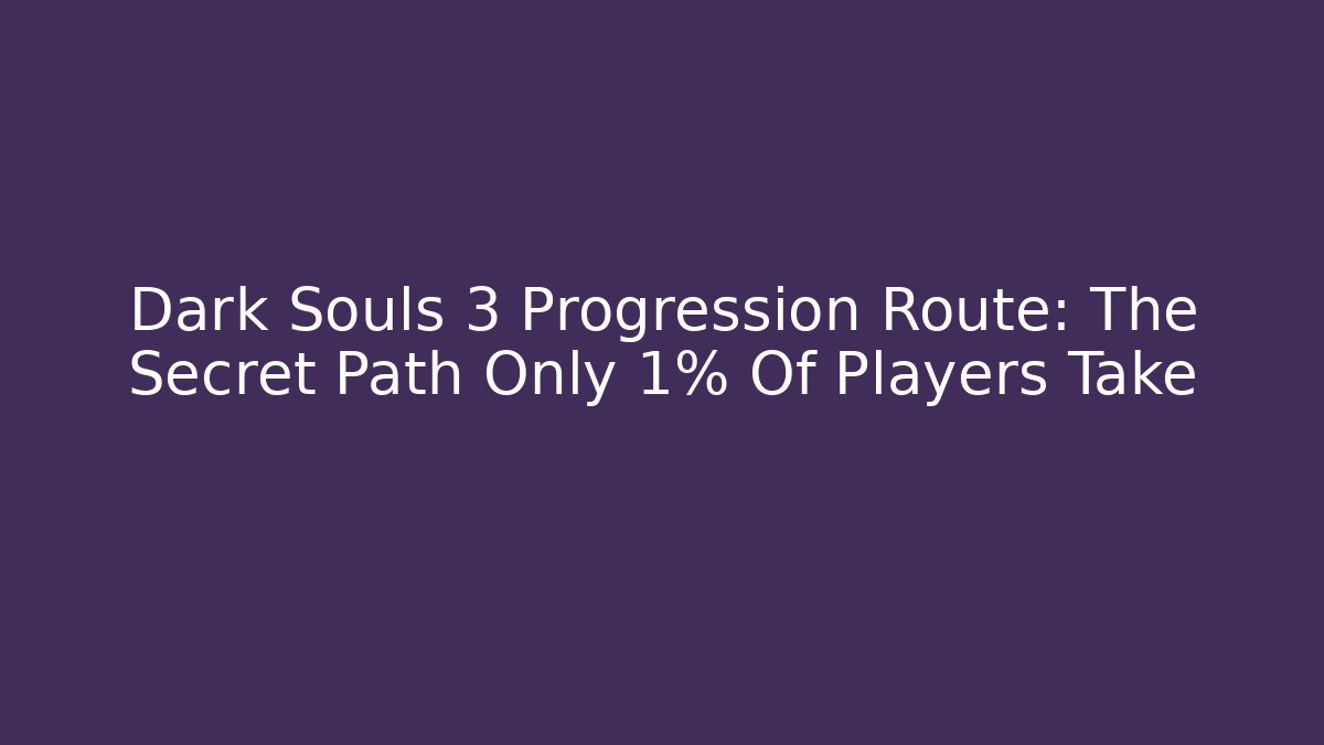 Dark Souls 3 Progression Route: The Secret Path Only 1% Of Players Take
