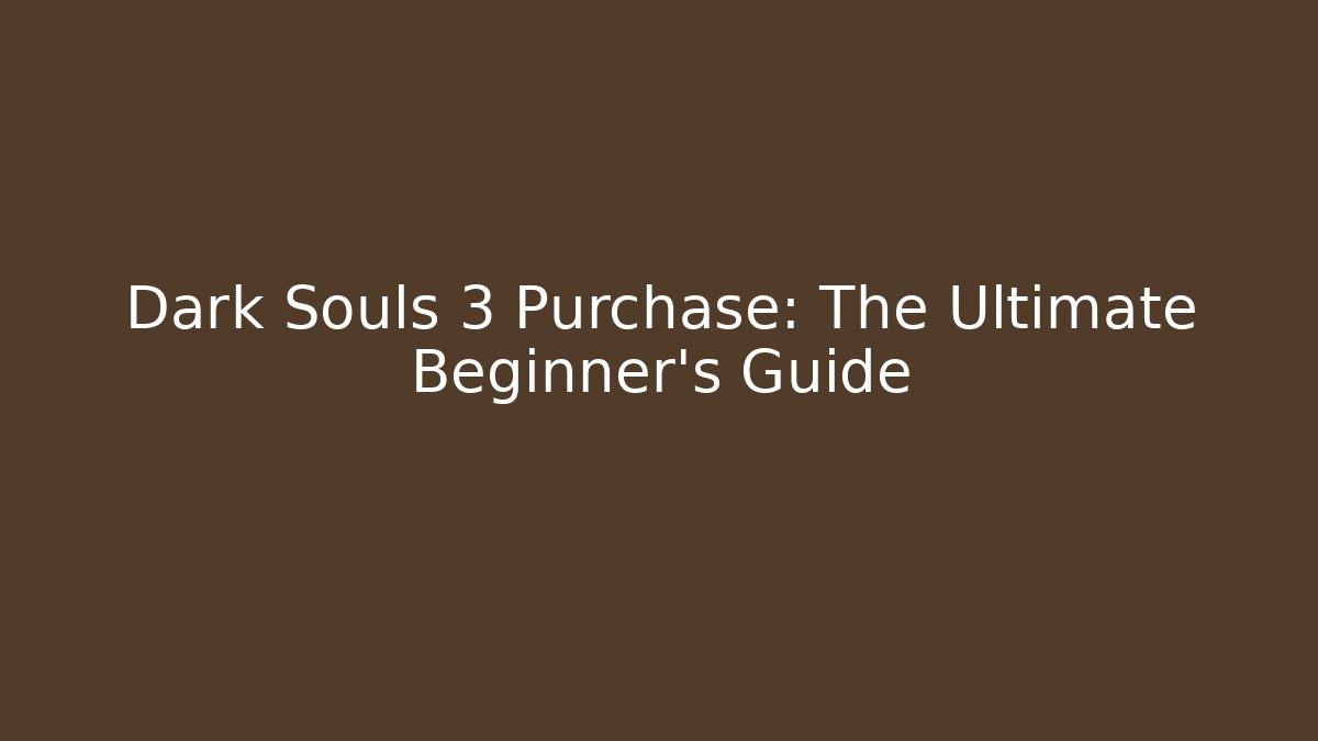 Dark Souls 3 Purchase: The Ultimate Beginner’s Guide