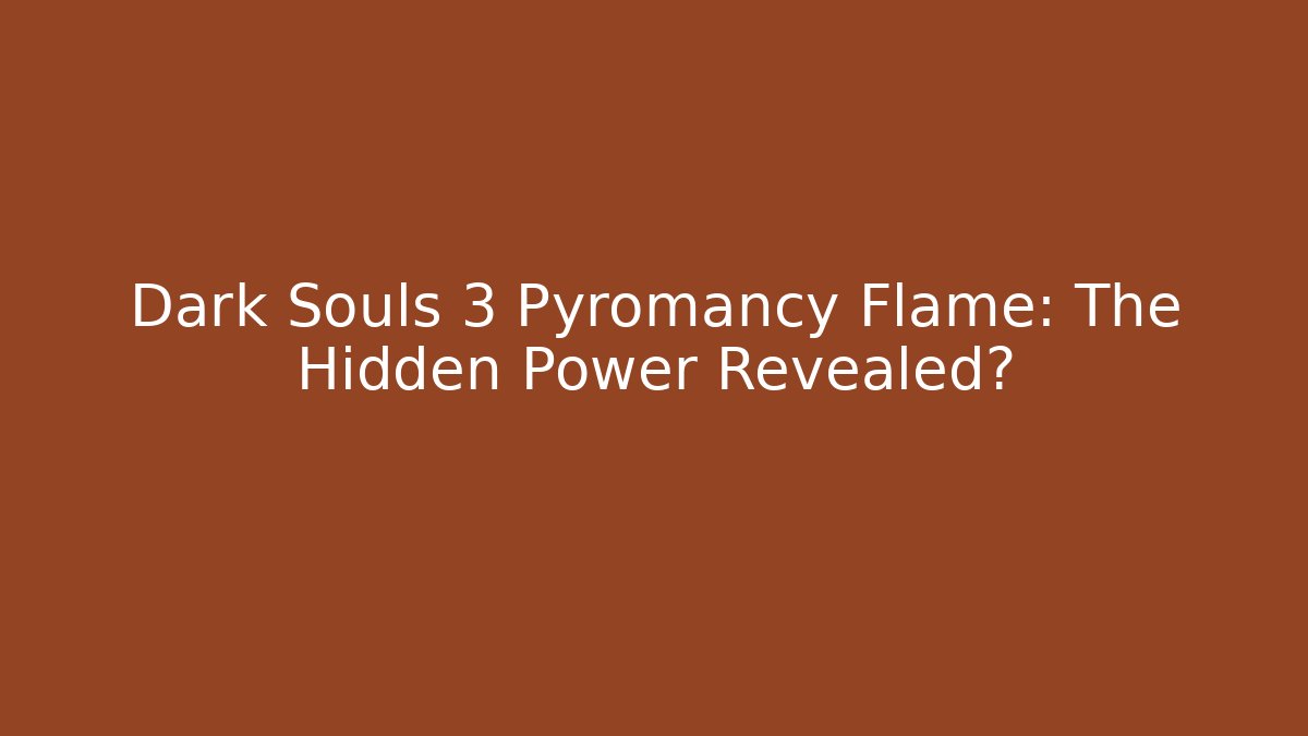 Dark Souls 3 Pyromancy Flame: The Hidden Power Revealed?