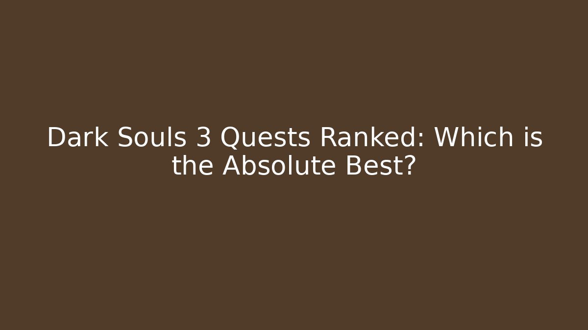 Dark Souls 3 Quests Ranked: Which is the Absolute Best?