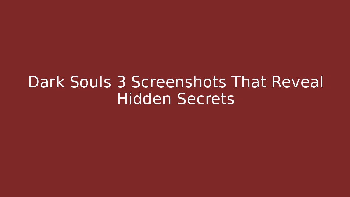 Dark Souls 3 Screenshots That Reveal Hidden Secrets