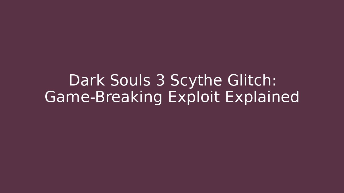 Dark Souls 3 Scythe Glitch: Game-Breaking Exploit Explained