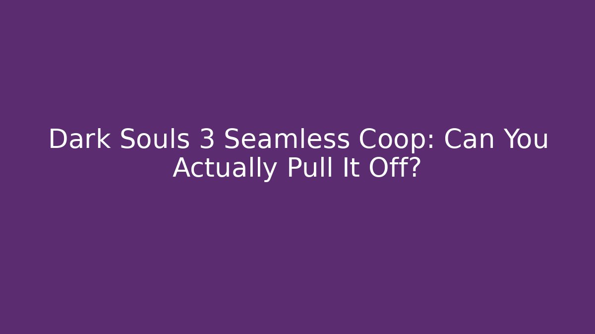 Dark Souls 3 Seamless Coop: Can You Actually Pull It Off?