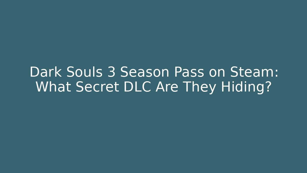 Dark Souls 3 Season Pass on Steam: What Secret DLC Are They Hiding?