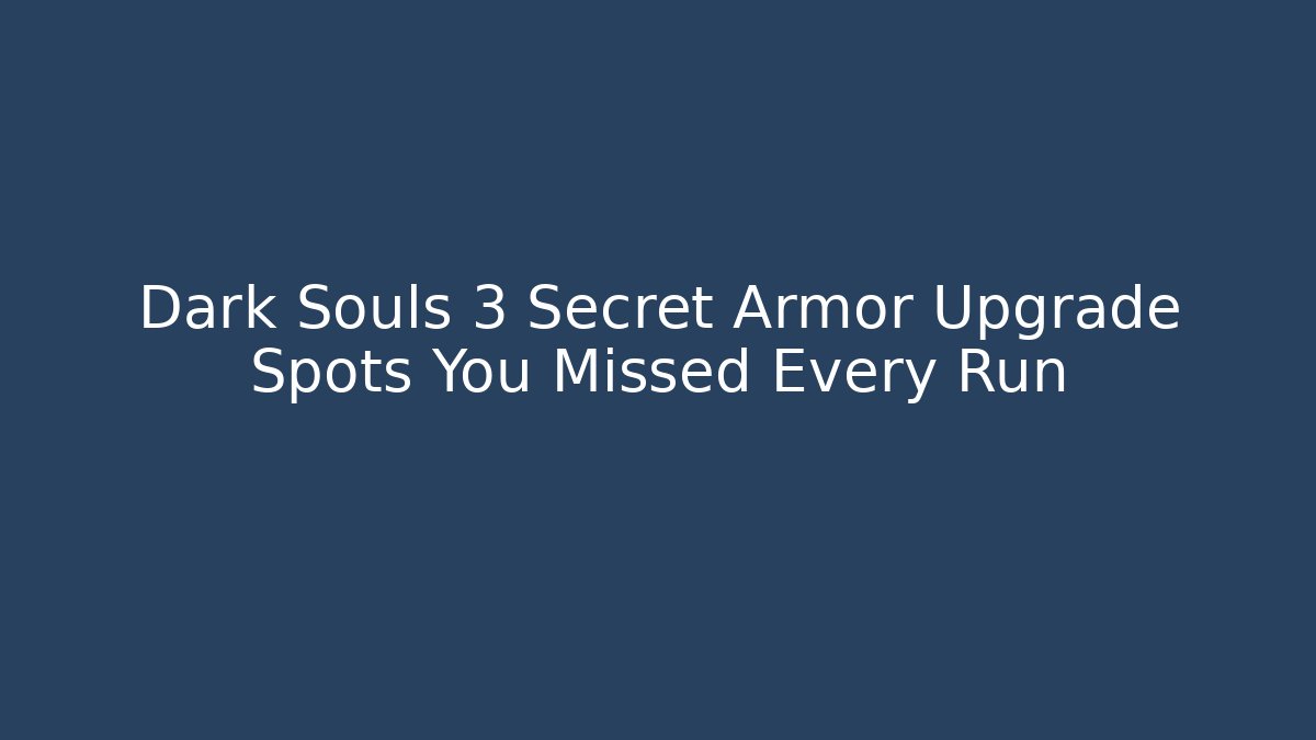 Dark Souls 3 Secret Armor Upgrade Spots You Missed Every Run