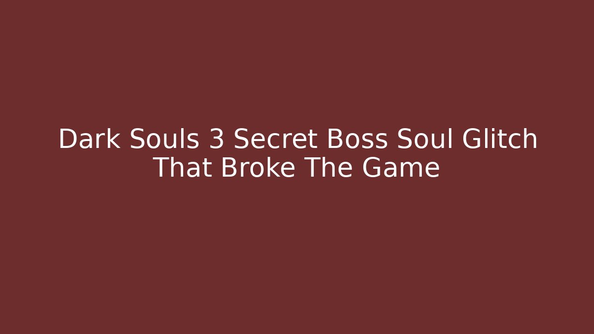 Dark Souls 3 Secret Boss Soul Glitch That Broke The Game