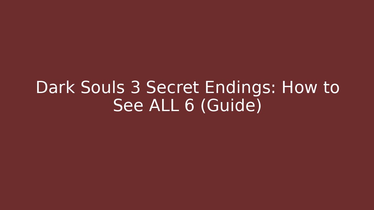 Dark Souls 3 Secret Endings: How to See ALL 6 (Guide) - Critter Realm