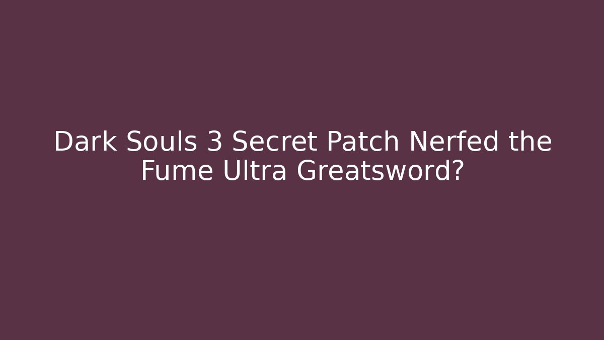 Dark Souls 3 Secret Patch Nerfed the Fume Ultra Greatsword?
