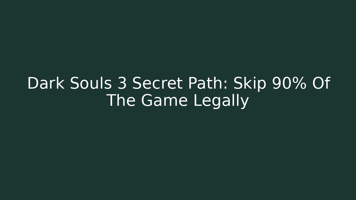 Dark Souls 3 Secret Path: Skip 90% Of The Game Legally