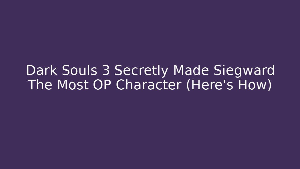 Dark Souls 3 Secretly Made Siegward The Most OP Character (Here’s How)