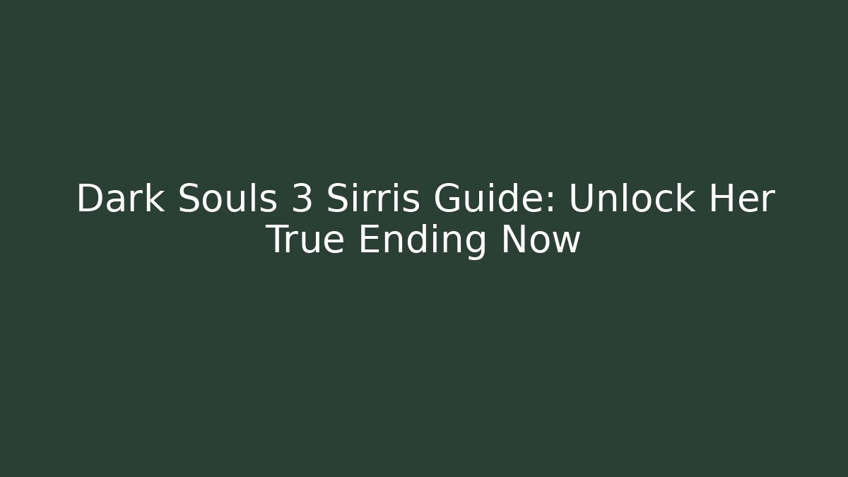 Dark Souls 3 Sirris Guide: Unlock Her True Ending Now