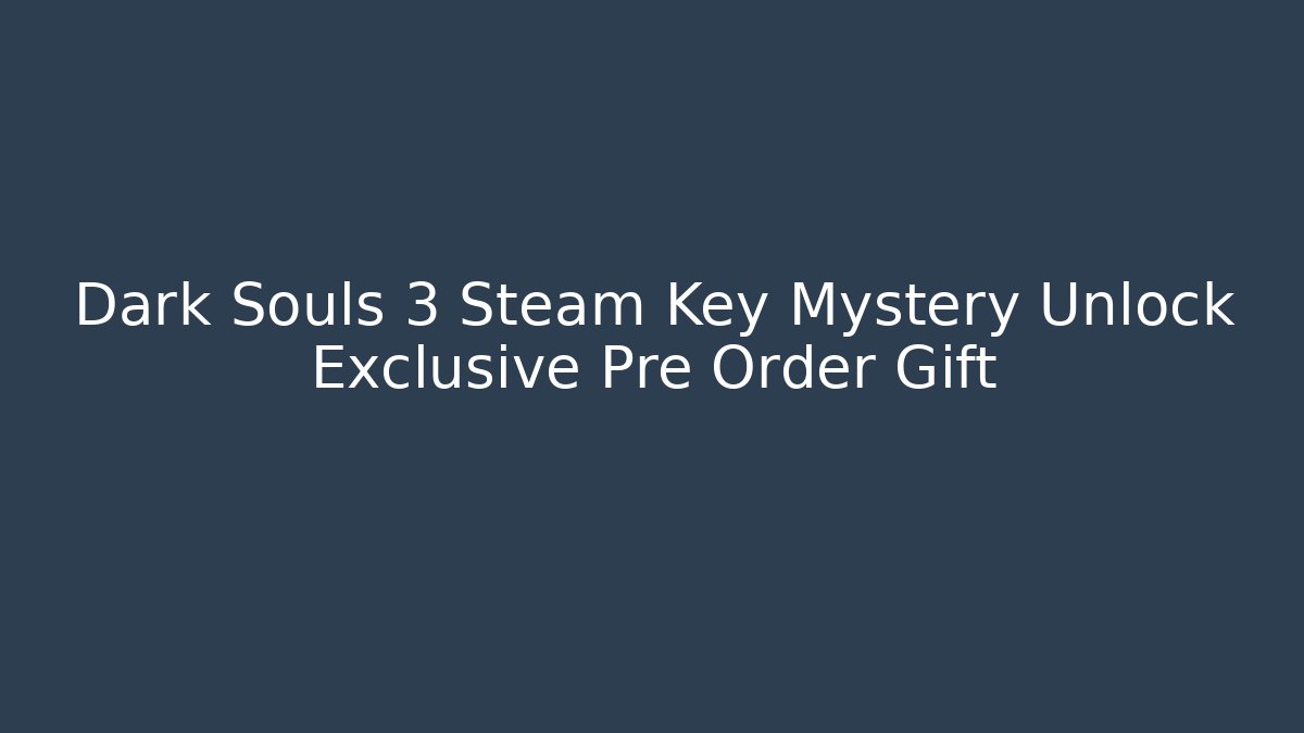 Dark Souls 3 Steam Key Mystery Unlock Exclusive Pre Order Gift