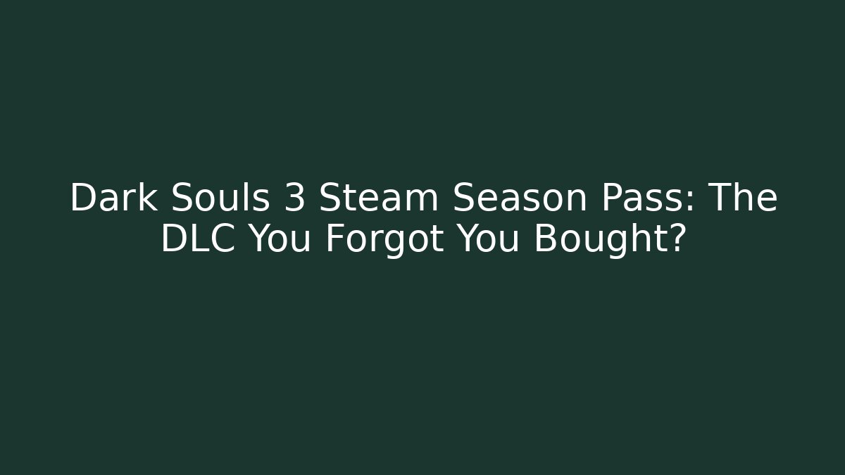 Dark Souls 3 Steam Season Pass: The DLC You Forgot You Bought?