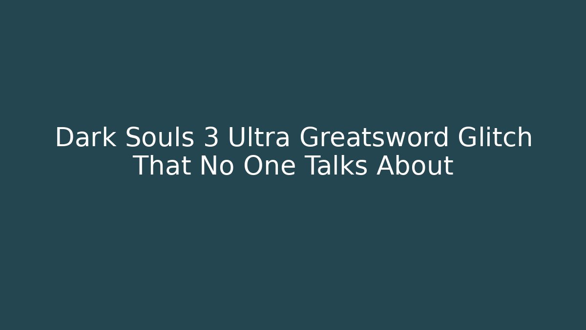 Dark Souls 3 Ultra Greatsword Glitch That No One Talks About