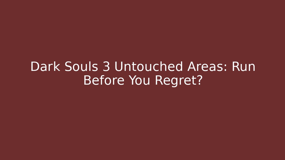 Dark Souls 3 Untouched Areas: Run Before You Regret?
