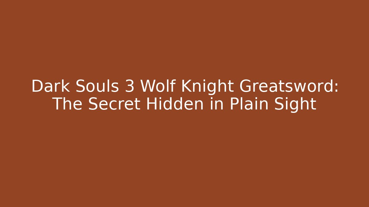 Dark Souls 3 Wolf Knight Greatsword: The Secret Hidden in Plain Sight