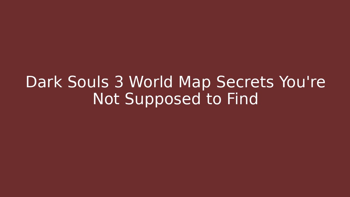 Dark Souls 3 World Map Secrets You're Not Supposed to Find