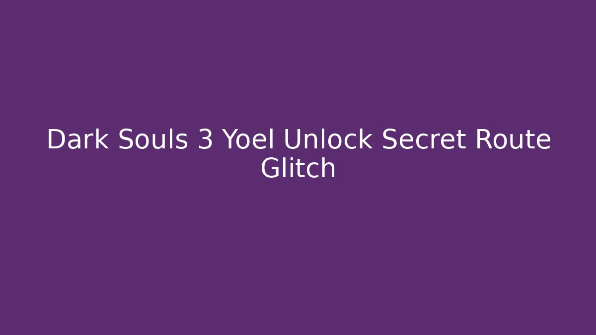 Dark Souls 3 Yoel Unlock Secret Route Glitch