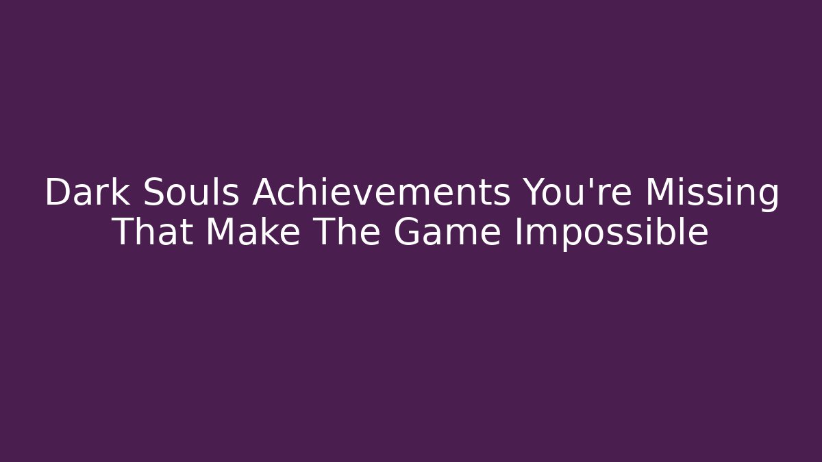 Dark Souls Achievements You're Missing That Make The Game Impossible