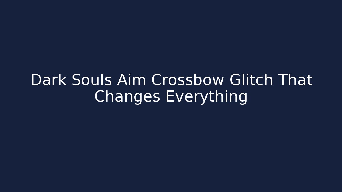 Dark Souls Aim Crossbow Glitch That Changes Everything - Critter Realm