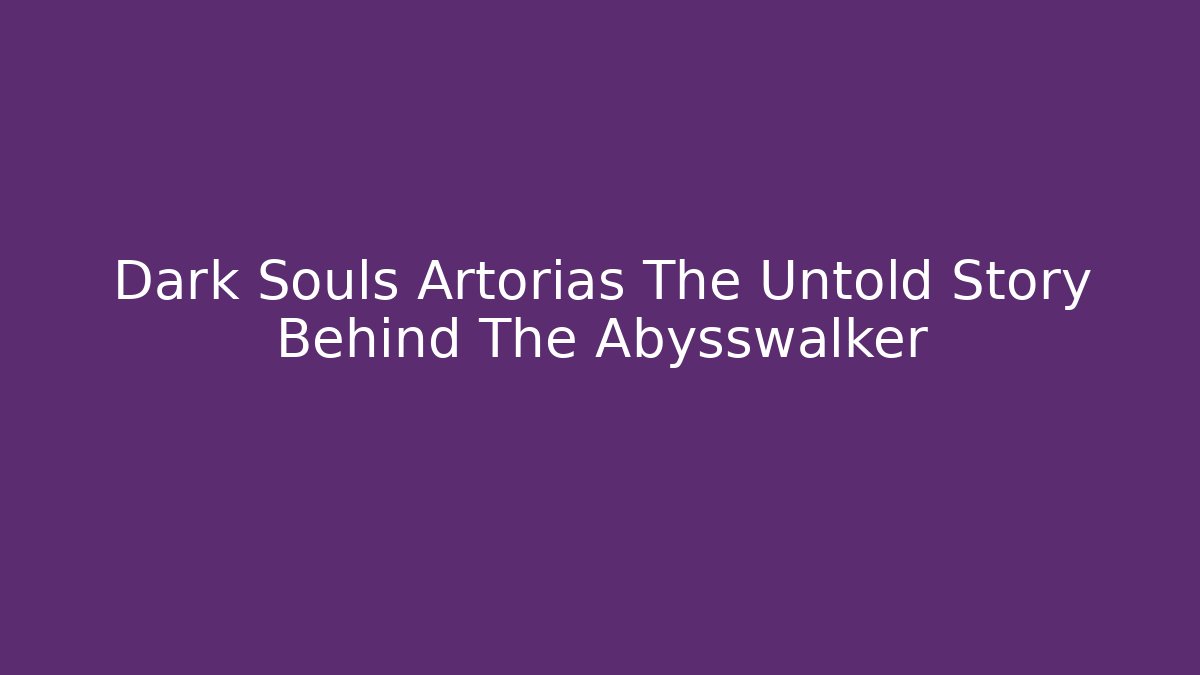 Dark Souls Artorias The Untold Story Behind The Abysswalker - Critter Realm